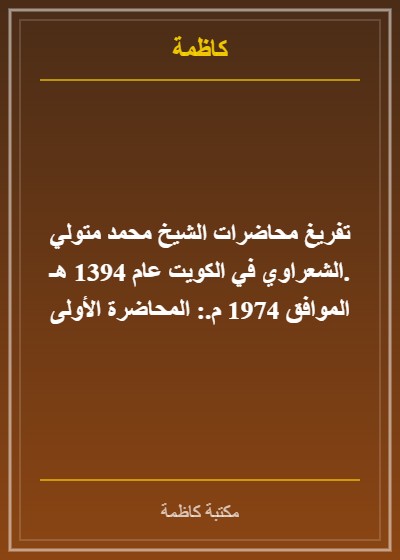 تفريغ محاضرات الشيخ محمد متولي الشعراوي في الكويت عام 1394 هـ. الموافق 1974 م.: المحاضرة الأولى