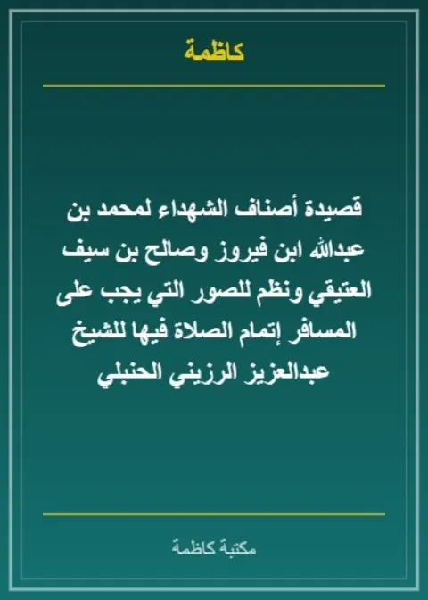 قصيدة أصناف الشهداء لمحمد بن عبدالله ابن فيروز وصالح بن سيف العتيقي ونظم للصور التي يجب على المسافر إتمام الصلاة فيها للشيخ عبدالعزيز الرزيني الحنبلي