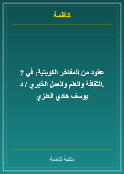 ? عقود من المفاخر الكويتية: في الثقافة والعلم والعمل الخيري / د. يوسف هادي العنزي