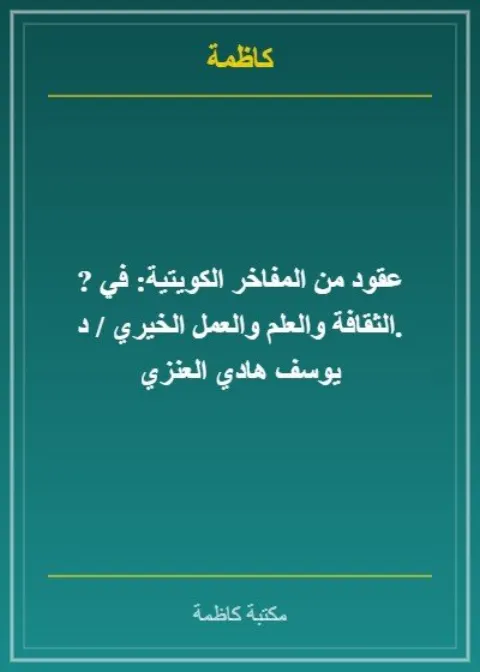 عقود من المفاخر الكويتية: في الثقافة والعلم والعمل الخيري / د. يوسف هادي العنزي