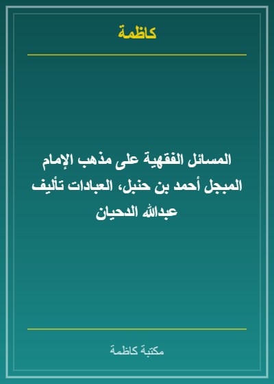 المسائل الفقهية على مذهب الإمام المبجل أحمد بن حنبل، العبادات تأليف عبدالله الدحيان