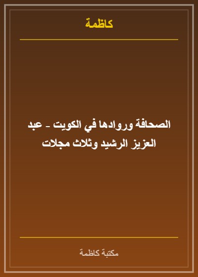 الصحافة وروادها في الكويت - عبد العزيز الرشيد وثلاث مجلات
