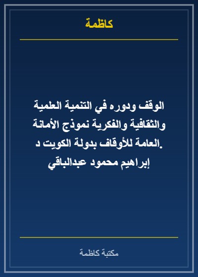 الوقف ودوره في التنمية العلمية والثقافية والفكرية نموذج الأمانة العامة للأوقاف بدولة الكويت د. إبراهيم محمود عبدالباقي