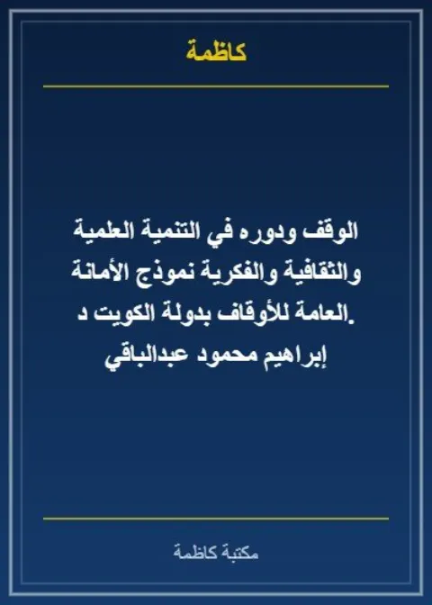 الوقف ودوره في التنمية العلمية والثقافية والفكرية نموذج الأمانة العامة للأوقاف بدولة الكويت د. إبراهيم محمود عبدالباقي