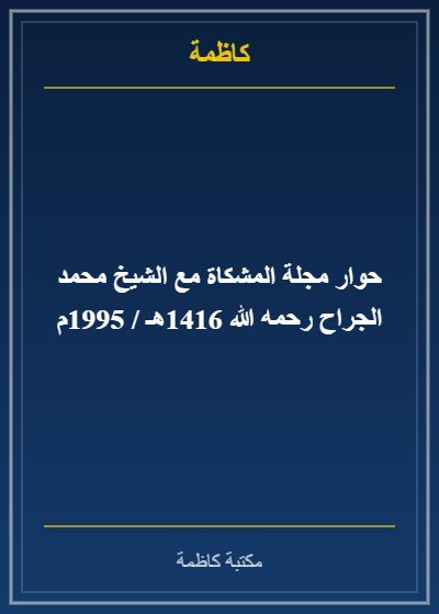 حوار مجلة المشكاة مع الشيخ محمد الجراح رحمه الله 1416هـ / 1995م